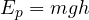 Rendered by QuickLaTeX.com E_p=mgh