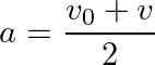 \[ a=\frac{v_0+v}{2} \]