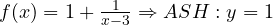 f(x)=1+\frac{1}{x-3}\Rightarrow ASH: y=1