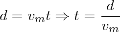 \[ d=v_mt \Rightarrow  t=\frac{d}{v_m} \]